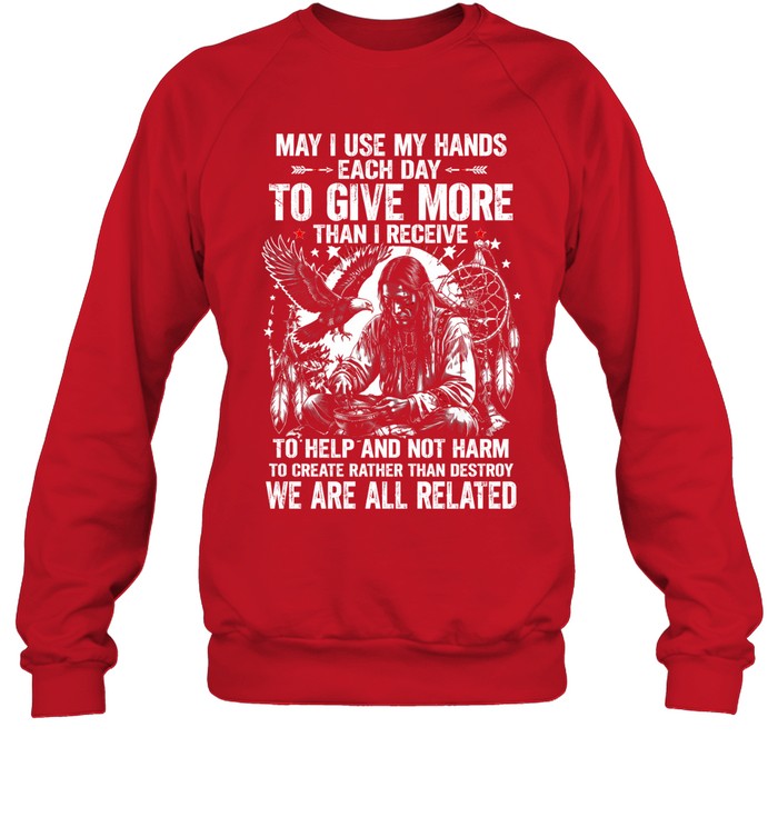 May I Use My Hands Each Day To Give More Than I Receive To Help And Not Harm To Create Rather Than Destroy. We Are All Related