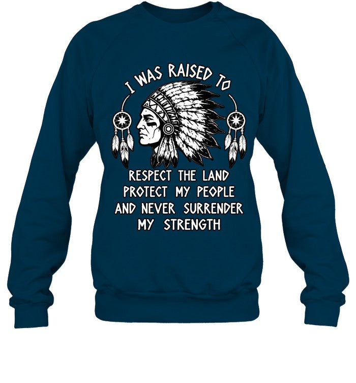 I WAS RAISED TO RESPECT THE LAND PROTECT MY PEOPLE AND NEVER SURRENDER MY STRENGTH