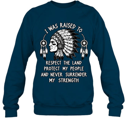 I WAS RAISED TO RESPECT THE LAND PROTECT MY PEOPLE AND NEVER SURRENDER MY STRENGTH