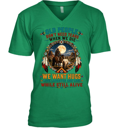 OLD PEOPLE DON'T NEED TEARS WHEN WE DIE WE WANT HUGS LOVE LAUGHTER AND CARE WHILE STILL ALIVE