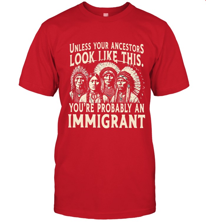 UNLESS YOUR ANCESTORS LOOK LIKE THIS. YOU'RE PROBABLY AN IMMIGRANT