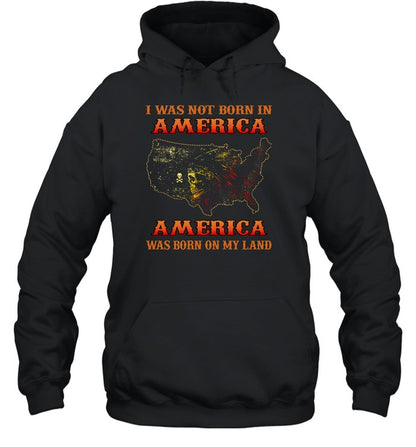 I WAS NOT BORN IN AMERICA AMERICA WAS BORN ON MY LAND