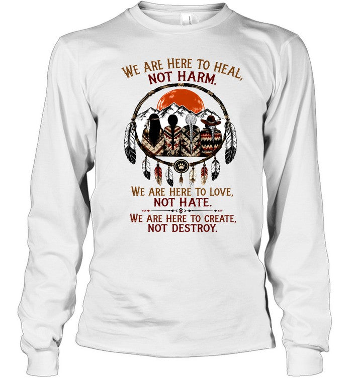 WE ARE HERE ΤΟ HEAL, NOT HARM. WE ARE HERE TO LOVE, NOT HATE. WE ARE HERE TO CREATE, NOT DESTROY.