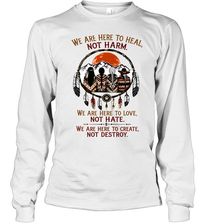 WE ARE HERE ΤΟ HEAL, NOT HARM. WE ARE HERE TO LOVE, NOT HATE. WE ARE HERE TO CREATE, NOT DESTROY.