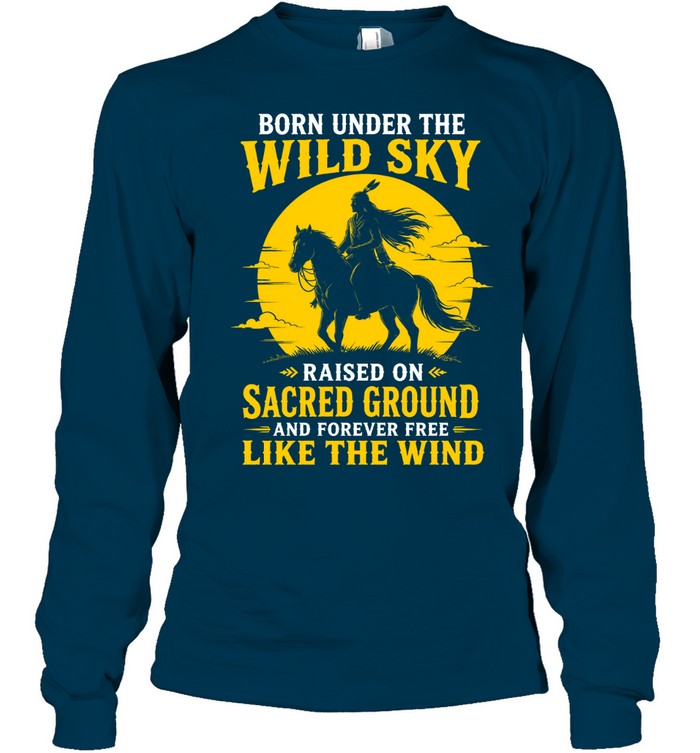 BORN UNDER THE WILD SKY RAISED ON SACRED GROUND AND FOREVER FREE LIKE THE WIND