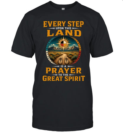 EVERY STEP UPON THIS  LAND IS A PRAYER TO THE GREAT SPIRIT