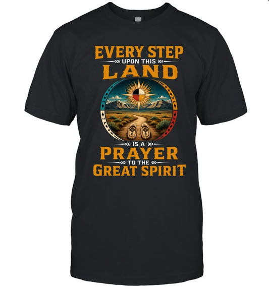 EVERY STEP UPON THIS  LAND IS A PRAYER TO THE GREAT SPIRIT