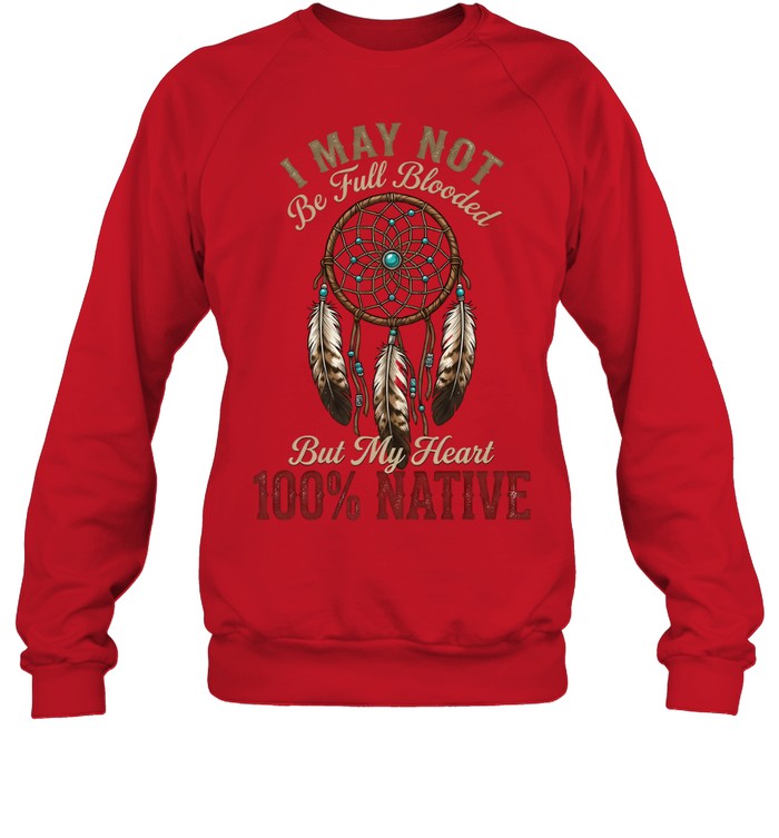 I MAY NOT Be Full Blooded But My Heart 100% NATIVE