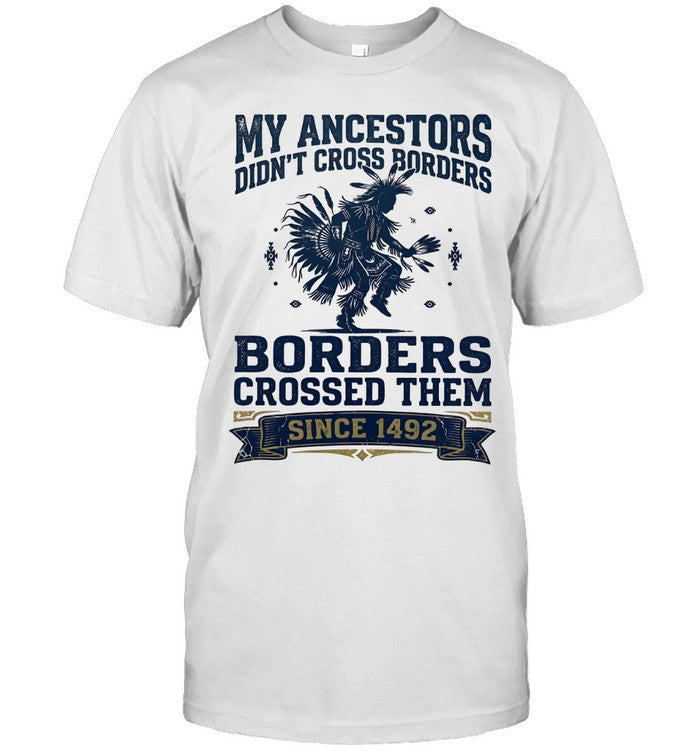 MY ANCESTORS DIDN'T CROSS BORDERS BORDERS CROSSED THEM SINCE 1492