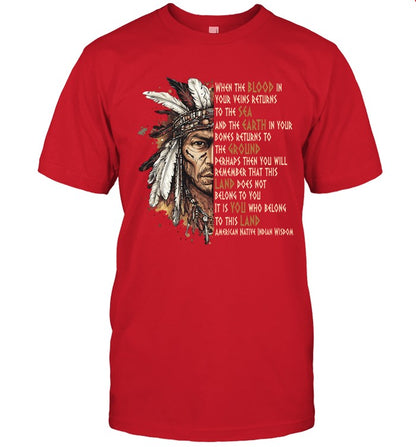WHEN THE BLOOD IN YOUR VEINS RETURNS TO THE SEA AND THE EARTH IN YOUR BONES RETURNS TO THE GROUND PERHAPS THEN YOU WILL REMEMBER THAT THIS LAND DOES NOT BELONG TO YOU IT IS YOU WHO BELONG TO THIS LAND AMERICAN NATIVE INDIAN WISDOM