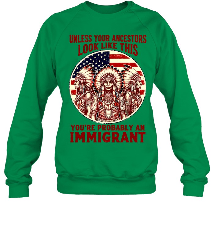 UNLESS YOUR ANCESTORS LOOK LIKE THIS YOU'RE PROBABLY AN IMMIGRANT