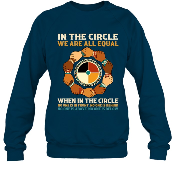 IN THE CIRCLE WE ARE ALL EQUAL. WHEN IN THE CIRCLE NO ONE IS IN FRONT, NO ONE IS BEHIND NO ONE IS ABOVE. NO ONE IS BELOW