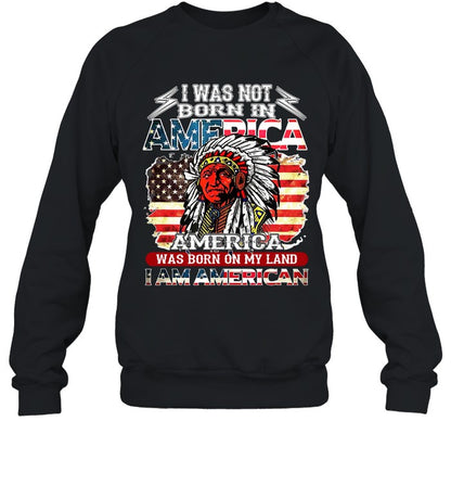 I WAS NOT BORN IN AMERICA AMERICA WAS BORN ON MY LAND I AM AMERICAN