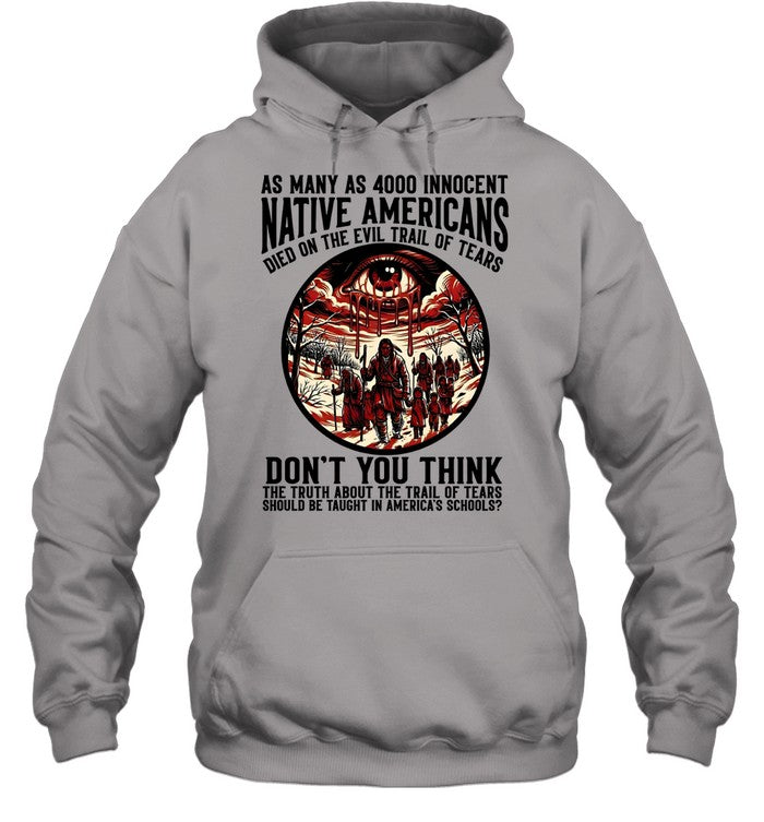 AS MANY AS 4000 INNOCENT NATIVE AMERICANS DIED ON THE EVIL TRAIL OF TEARS DON'T YOU THINK THE TRUTH ABOUT THE TRAIL OF TEARS SHOULD BE TAUGHT IN AMERICA'S SCHOOLS?