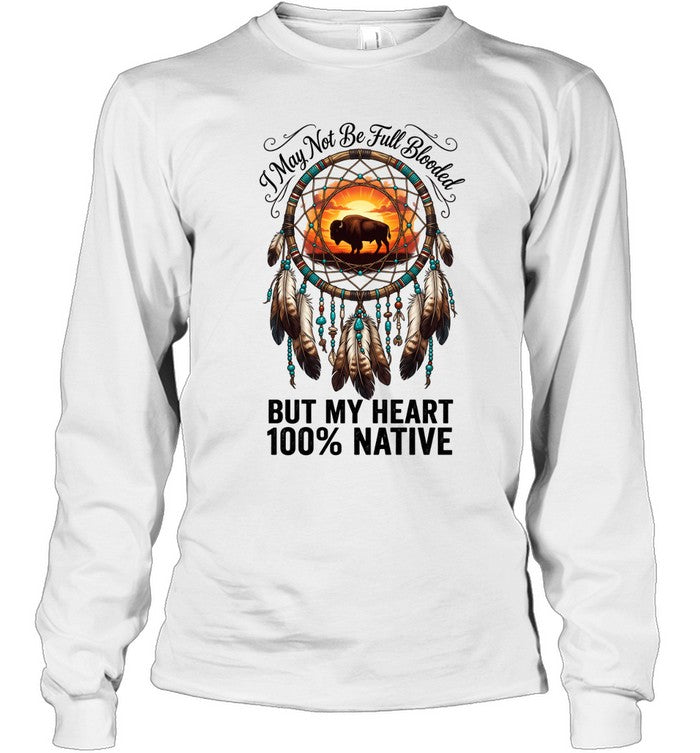 I May Not Be Full Blooded BUT MY HEART 100% NATIVE