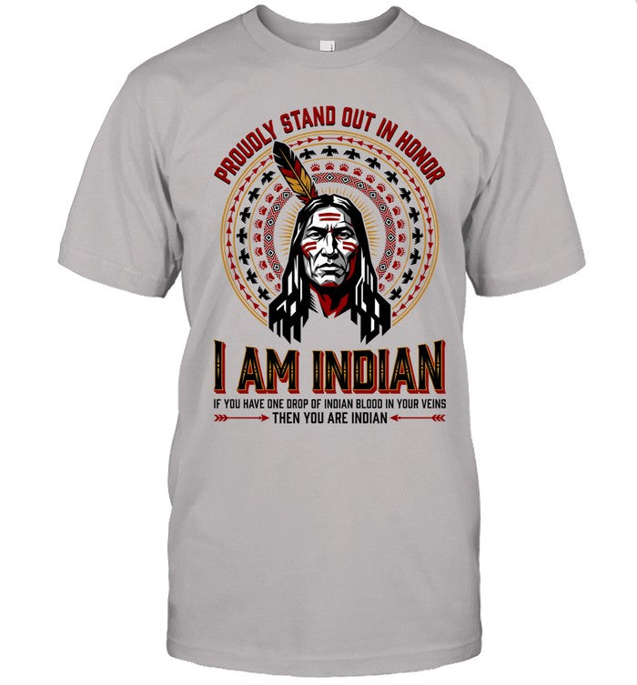 PROUDLY STAND OUT IN HONOR. I AM INDIAN. IF YOU HAVE ONE DROP OF INDIAN BLOOD IN YOUR VEINS THEN YOU ARE INDIAN