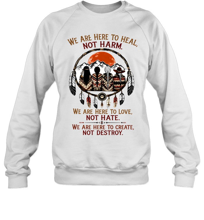 WE ARE HERE ΤΟ HEAL, NOT HARM. WE ARE HERE TO LOVE, NOT HATE. WE ARE HERE TO CREATE, NOT DESTROY.