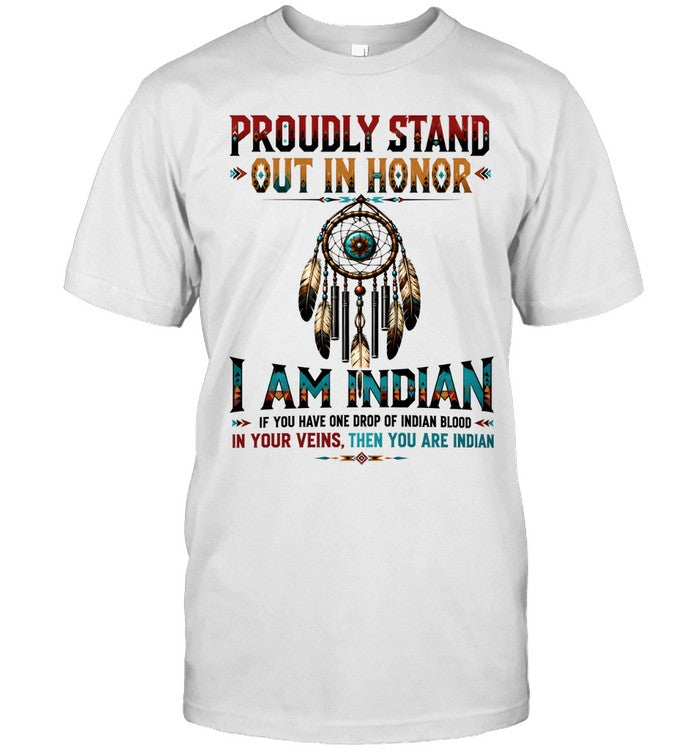 PROUDLY STAND OUT IN HONOR I AM INDIAN IF YOU HAVE ONE DROP OF INDIAN BLOOD IN YOUR VEINS. THEN YOU ARE INDIAN