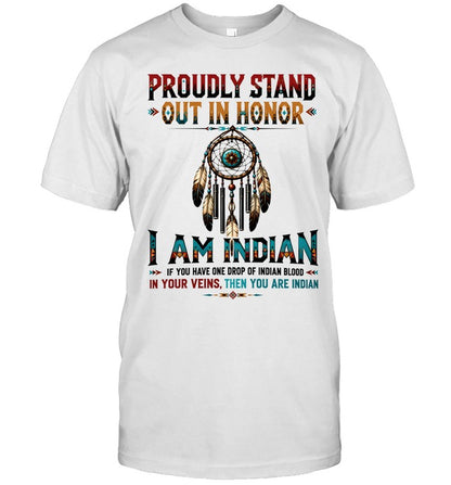 PROUDLY STAND OUT IN HONOR I AM INDIAN IF YOU HAVE ONE DROP OF INDIAN BLOOD IN YOUR VEINS. THEN YOU ARE INDIAN