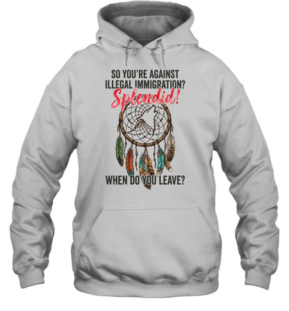 SO YOU'RE AGAINST ILLEGAL IMMIGRATION? Splendid! WHEN DO YOU LEAVE?