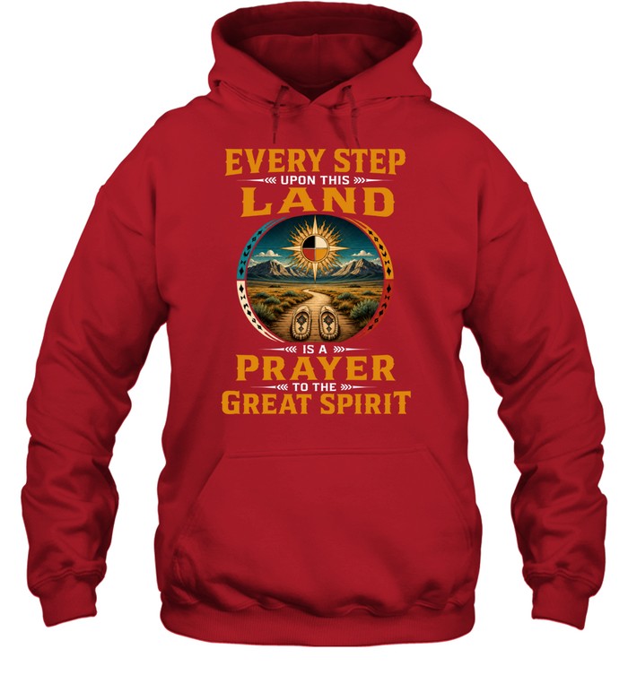 EVERY STEP UPON THIS  LAND IS A PRAYER TO THE GREAT SPIRIT