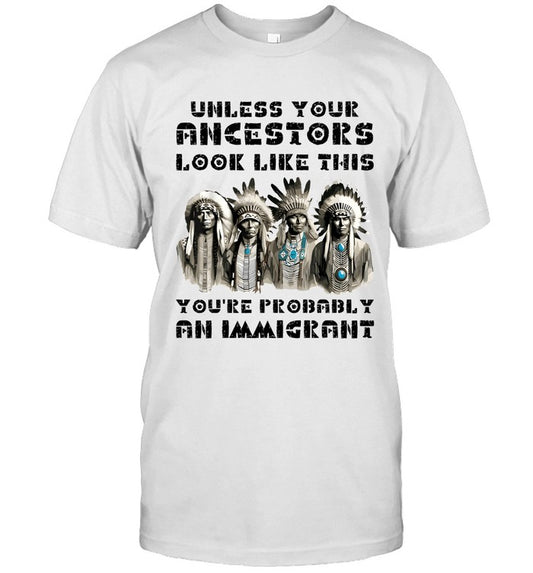 UNLESS YOUR ANCESTORS LOOK LIKE THIS YOU'RE PROBABLY AN IMMIGRANT