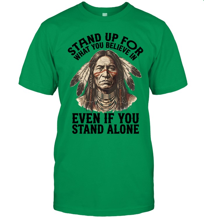 STAND UP FOR WHAT YOU BELIEVE IN EVEN IF YOU STAND ALONE