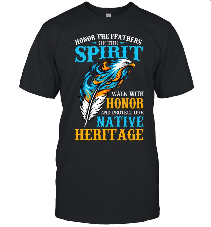 Honor The Feathers Of The Spirit, Walk With Honor, And Protect Our Native Heritage