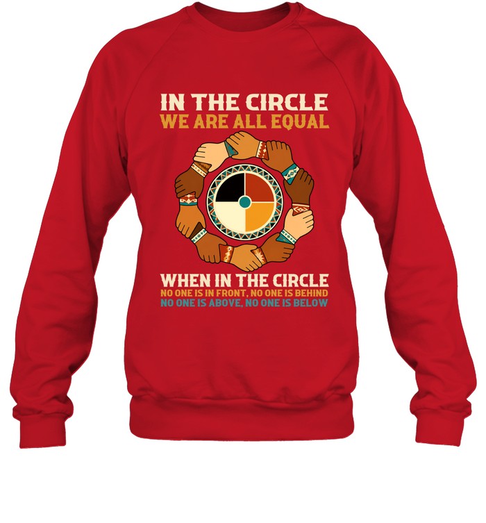 IN THE CIRCLE WE ARE ALL EQUAL. WHEN IN THE CIRCLE NO ONE IS IN FRONT, NO ONE IS BEHIND NO ONE IS ABOVE. NO ONE IS BELOW