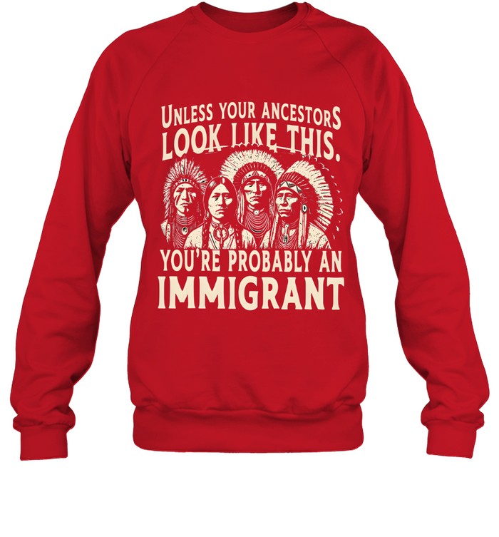 UNLESS YOUR ANCESTORS LOOK LIKE THIS. YOU'RE PROBABLY AN IMMIGRANT