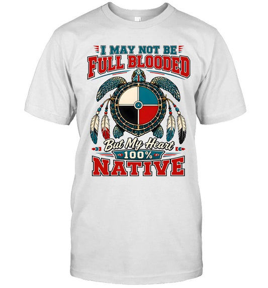 I MAY NOT BE FULL BLOODED But My Heart 100% NATIVE