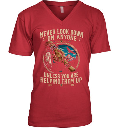 NEVER LOOK DOWN ON ANYONE UNLESS YOU ARE HELPING THEM UP