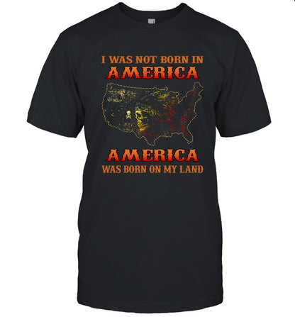 I WAS NOT BORN IN AMERICA AMERICA WAS BORN ON MY LAND