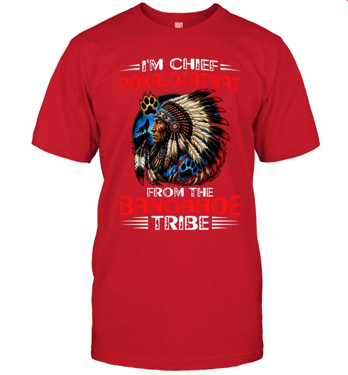 I'M CHIEF POKALOTATWAT FROM THE BANGAHOE TRIBE