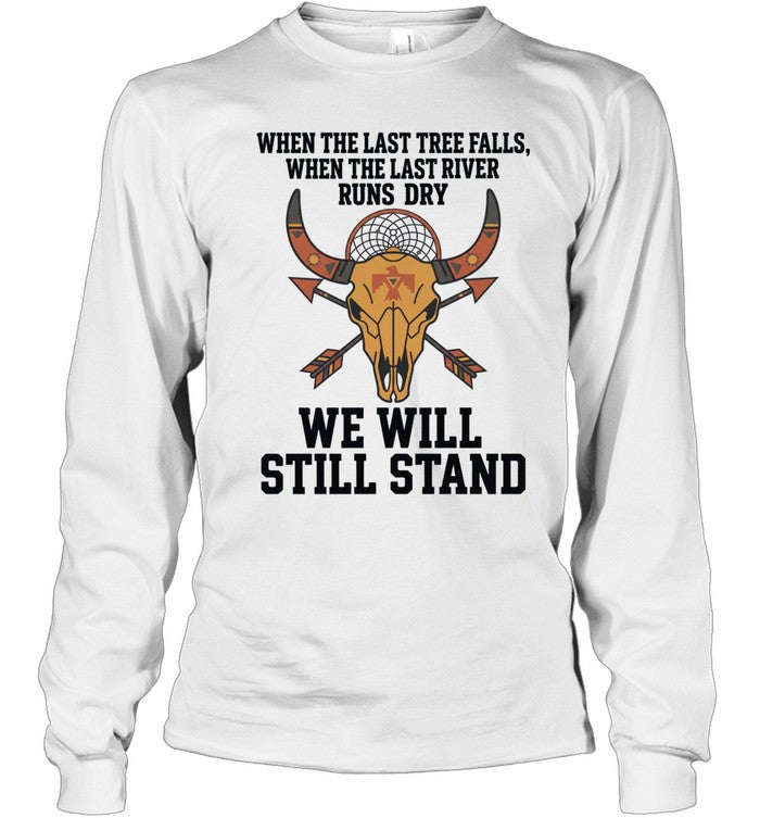 WHEN THE LAST TREE FALLS, WHEN THE LAST RIVER RUNS DRY. WE WILL STILL STAND