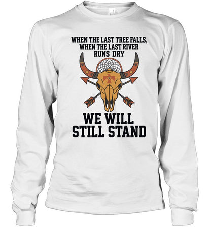 WHEN THE LAST TREE FALLS, WHEN THE LAST RIVER RUNS DRY. WE WILL STILL STAND