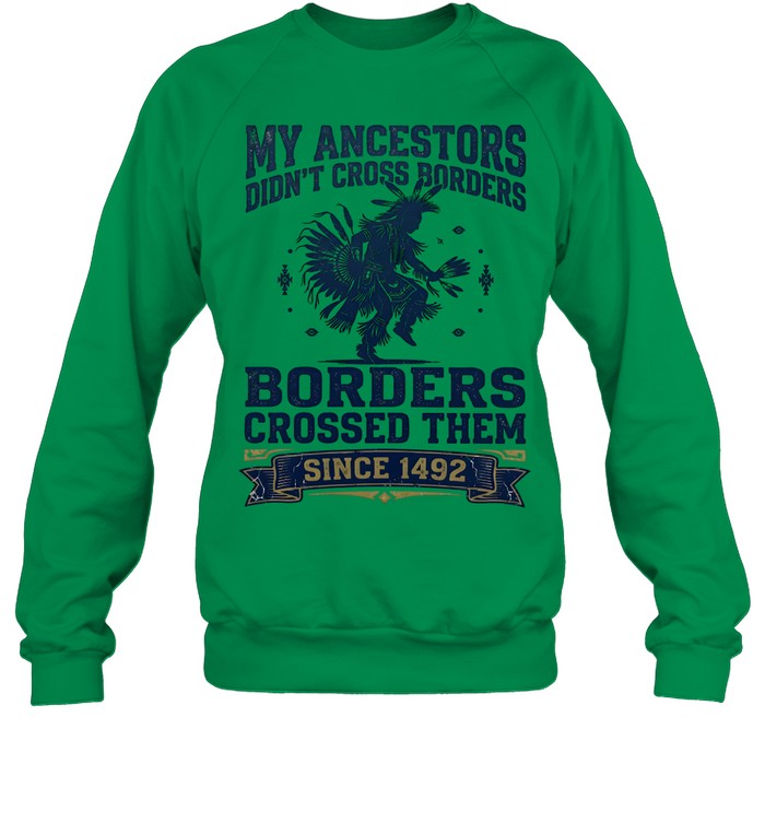 MY ANCESTORS DIDN'T CROSS BORDERS BORDERS CROSSED THEM SINCE 1492