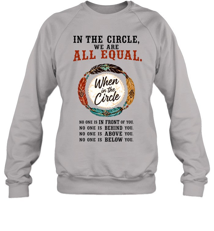 IN THE CIRCLE, WE ARE ALL EQUAL. When in the Circle, NO ONE IS IN FRONT OF YOU. NO ONE IS BEHIND YOU. NO ONE IS ABOVE YOU. NO ONE IS BELOW YOU.