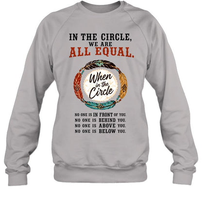 IN THE CIRCLE, WE ARE ALL EQUAL. When in the Circle, NO ONE IS IN FRONT OF YOU. NO ONE IS BEHIND YOU. NO ONE IS ABOVE YOU. NO ONE IS BELOW YOU.