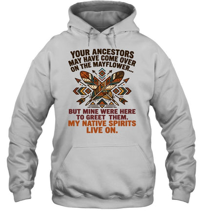 YOUR ANCESTORS MAY HAVE COME OVER ON THE MAYFLOWER... BUT MINE WERE HERE TO GREET THEM. MY NATIVE SPIRITS LIVE ON.