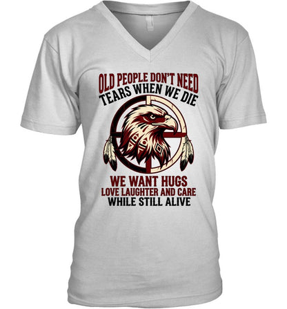 OLD PEOPLE DON'T NEED TEARS WHEN WE DIE WE WANT HUGS LOVE LAUGHTER AND CARE WHILE STILL ALIVE