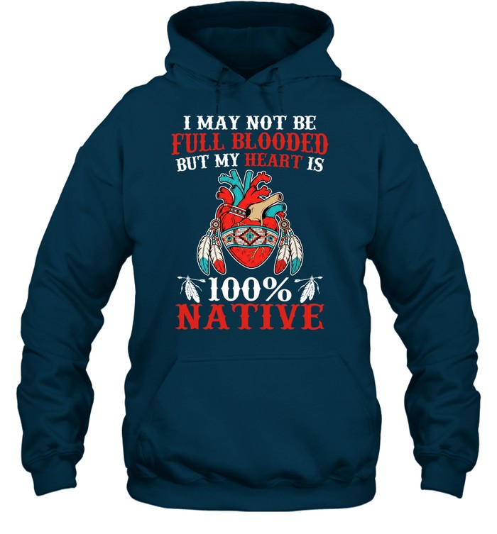 I MAY NOT BE FULL BLOODED BUT MY HEART IS 100% NATIVE