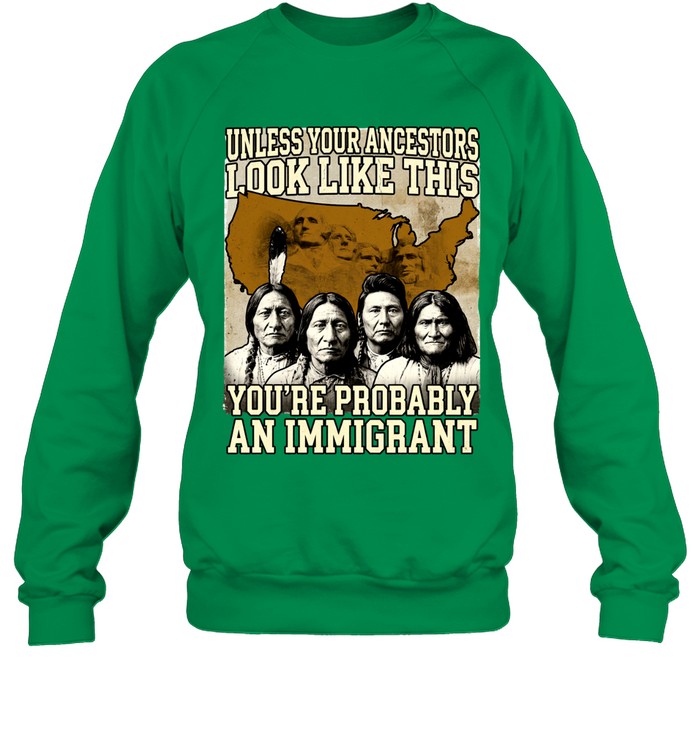 UNLESS YOUR ANCESTORS LOOK LIKE THIS YOU'RE PROBABLY AN IMMIGRANT