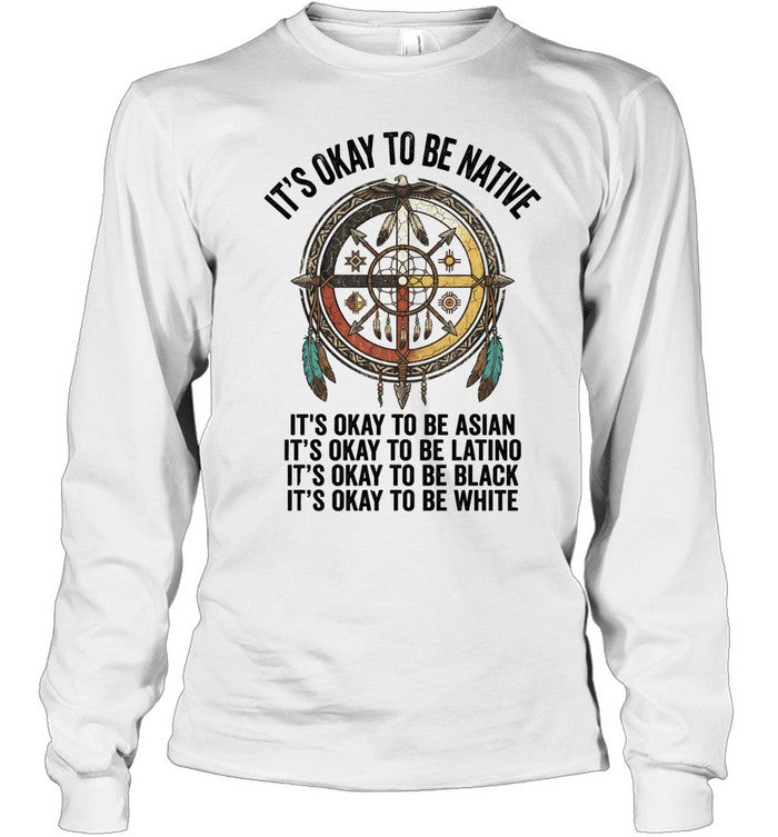 IT'S OKAY TO BE NATIVE. IT'S OKAY TO BE ASIAN. IT'S OKAY TO BE LATINO. IT'S OKAY TO BE BLACK. IT'S OKAY TO BE WHITE.