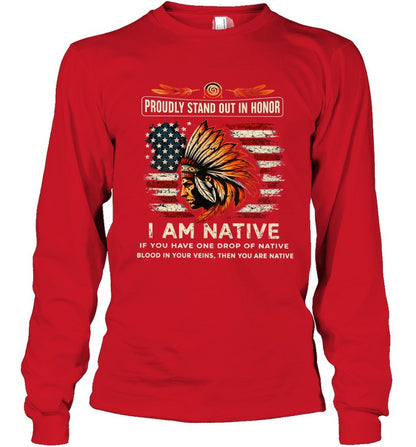PROUDLY STAND OUT IN HONOR I AM NATIVE IF YOU HAVE ONE DROP OF NATIVE BLOOD IN YOUR VEINS, THEN YOU ARE NATIVE