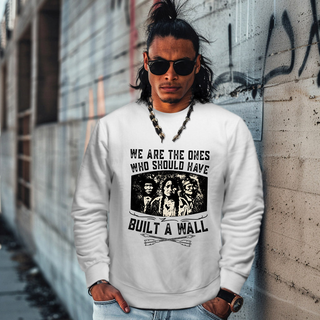 WE ARE THE ONES WHO SHOULD HAVE  BUILT A WALL