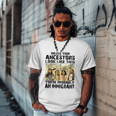 UNLESS YOUR ANCESTORS LOOK LIKE THIS YOU'RE PROBABLY AN IMMIGRANT