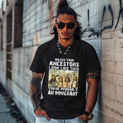 UNLESS YOUR ANCESTORS LOOK LIKE THIS YOU'RE PROBABLY AN IMMIGRANT