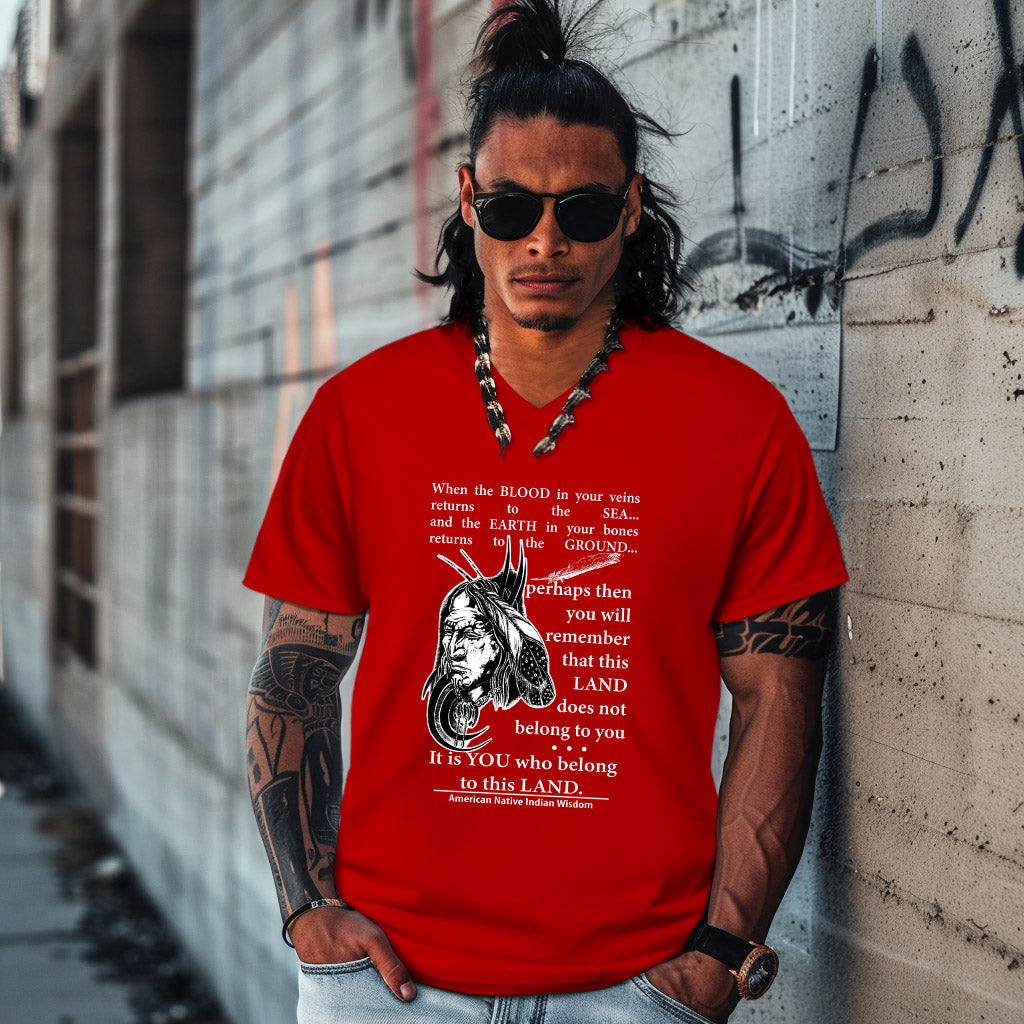 When the BLOOD in your veins returns to the SEA... and the EARTH in your bones returns to the GROUND...  perhaps then you will remember that this LAND does not belong to you It is YOU who belong to this LAND.  American Native Indian Wisdom