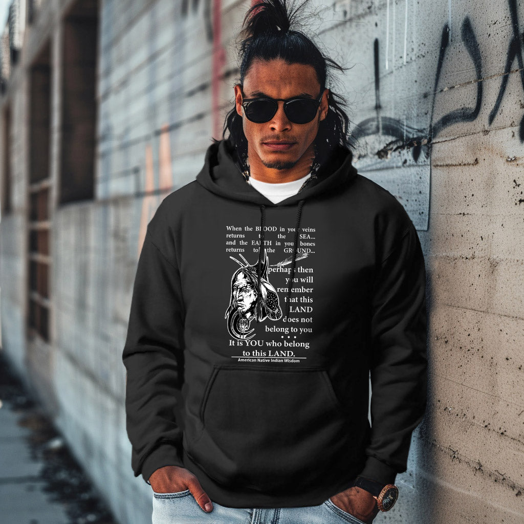 When the BLOOD in your veins returns to the SEA... and the EARTH in your bones returns to the GROUND...  perhaps then you will remember that this LAND does not belong to you It is YOU who belong to this LAND.  American Native Indian Wisdom